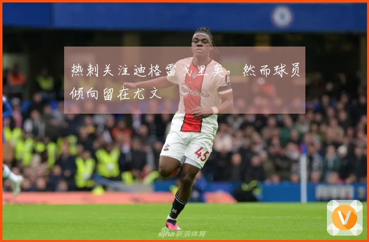 热刺关注迪格雷戈里奥，然而球员倾向留在尤文