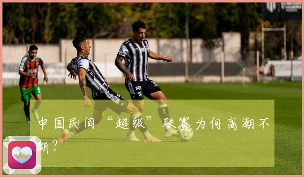 中国民间“超级”联赛为何高潮不断？