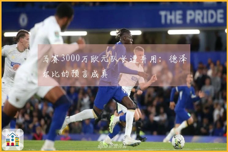 马赛3000万欧元队长遭弃用：德泽尔比的预言成真
