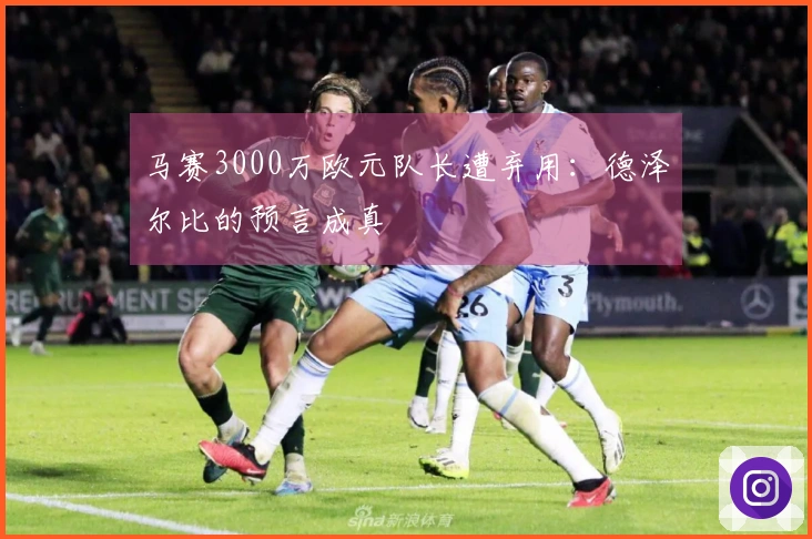 马赛3000万欧元队长遭弃用：德泽尔比的预言成真