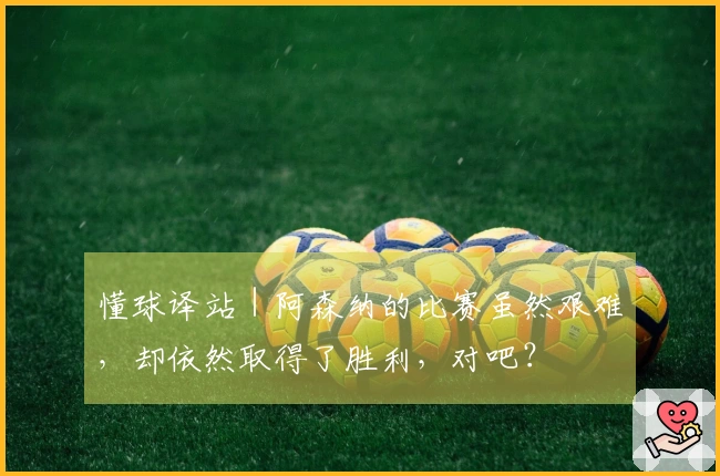 懂球译站｜阿森纳的比赛虽然艰难，却依然取得了胜利，对吧？