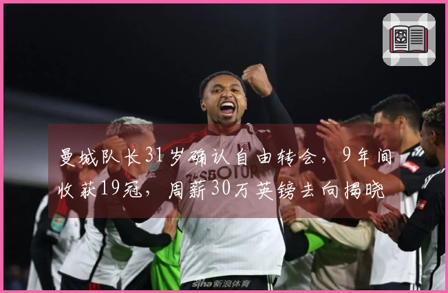 曼城队长31岁确认自由转会，9年间收获19冠，周薪30万英镑去向揭晓