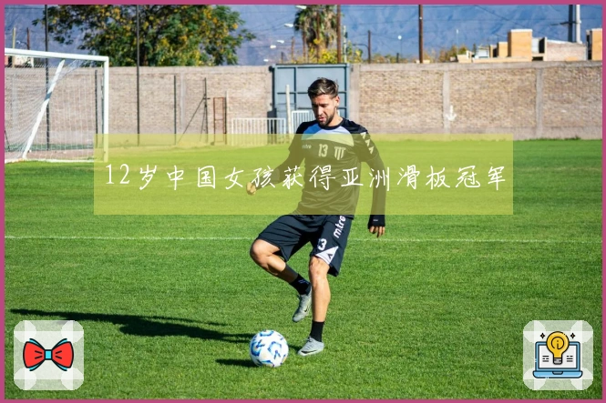 12岁中国女孩获得亚洲滑板冠军