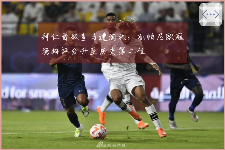 拜仁晋级皇马遭淘汰，孔帕尼欧冠场均评分升至历史第二位