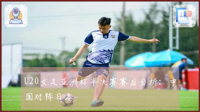 U20女足亚洲杯半决赛赛后分析：中国对阵日本